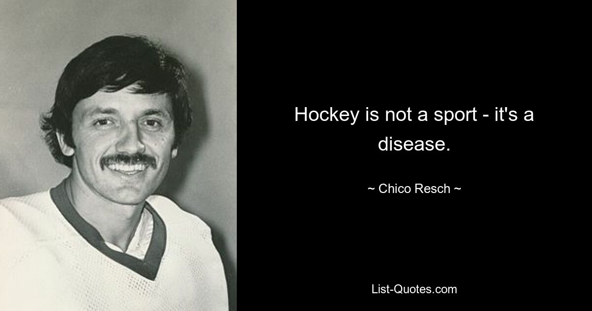 Hockey is not a sport - it's a disease. — © Chico Resch