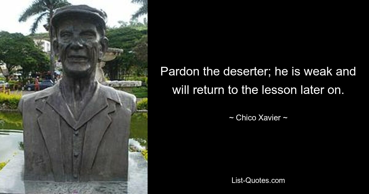 Pardon the deserter; he is weak and will return to the lesson later on. — © Chico Xavier