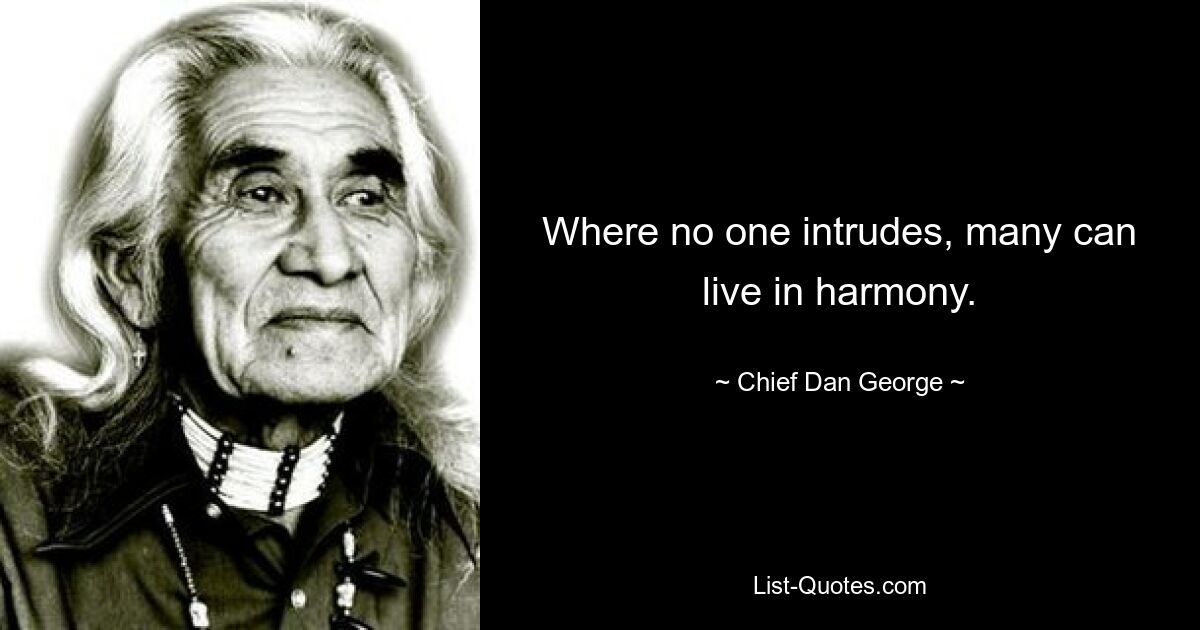 Where no one intrudes, many can live in harmony. — © Chief Dan George