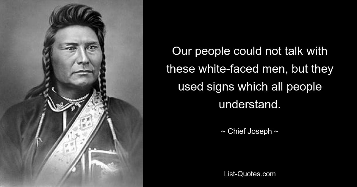 Our people could not talk with these white-faced men, but they used signs which all people understand. — © Chief Joseph