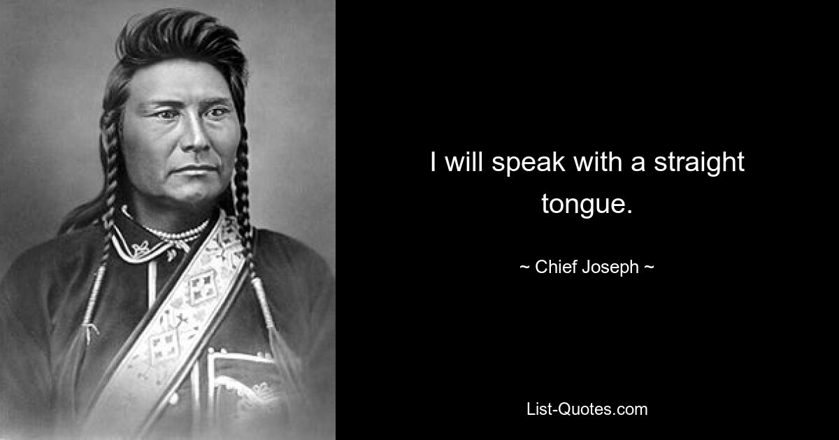 I will speak with a straight tongue. — © Chief Joseph