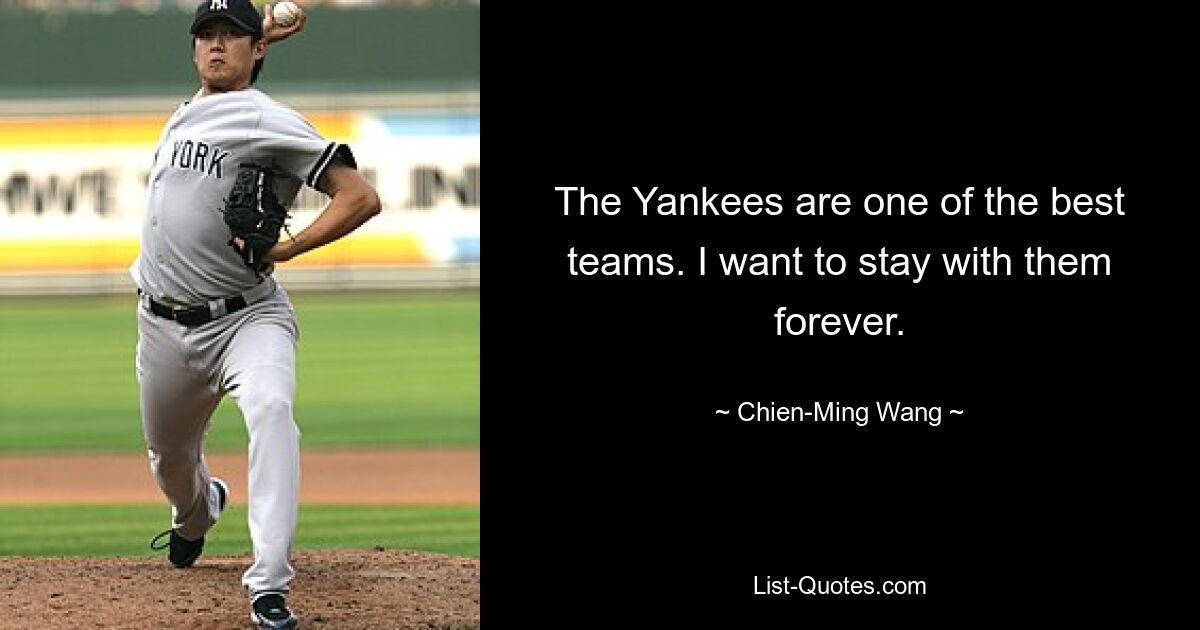 The Yankees are one of the best teams. I want to stay with them forever. — © Chien-Ming Wang