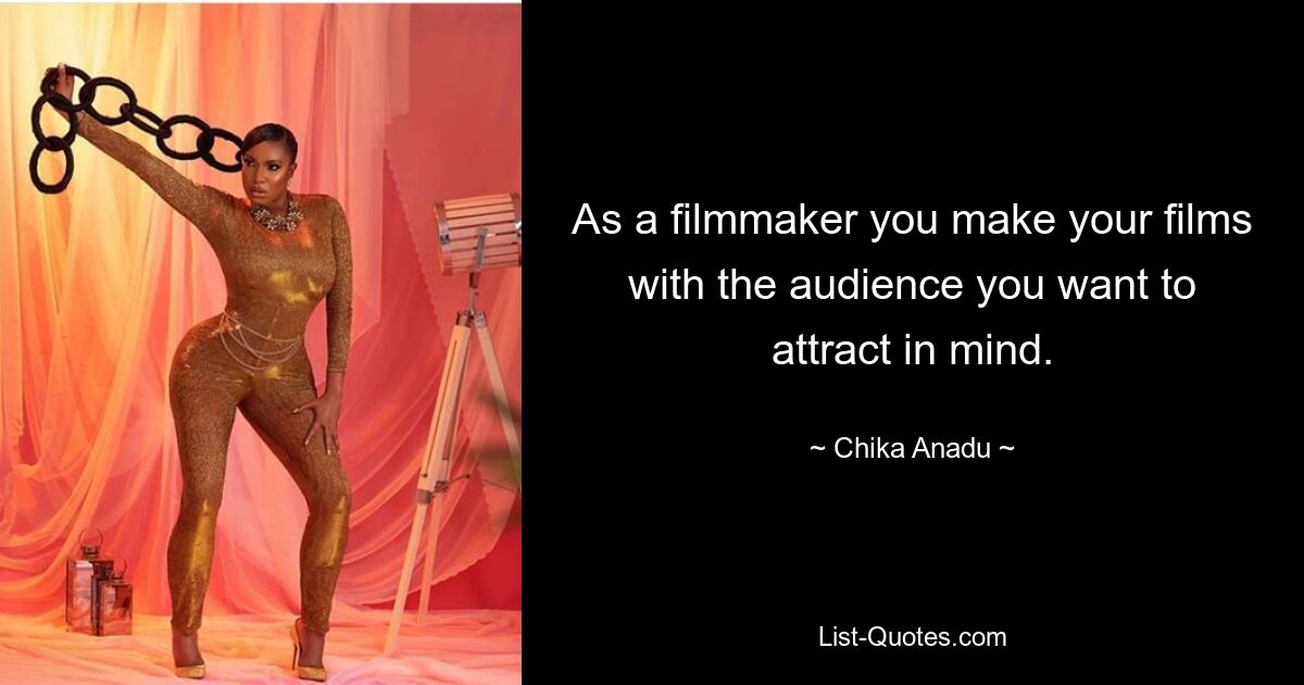 As a filmmaker you make your films with the audience you want to attract in mind. — © Chika Anadu