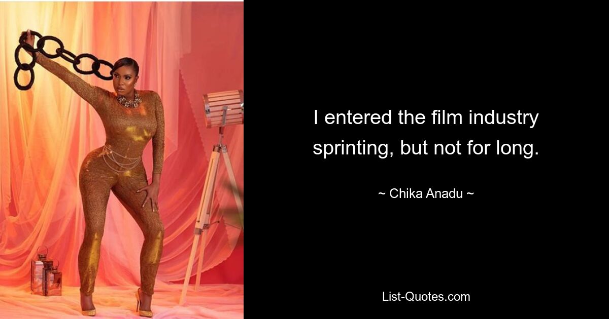 I entered the film industry sprinting, but not for long. — © Chika Anadu