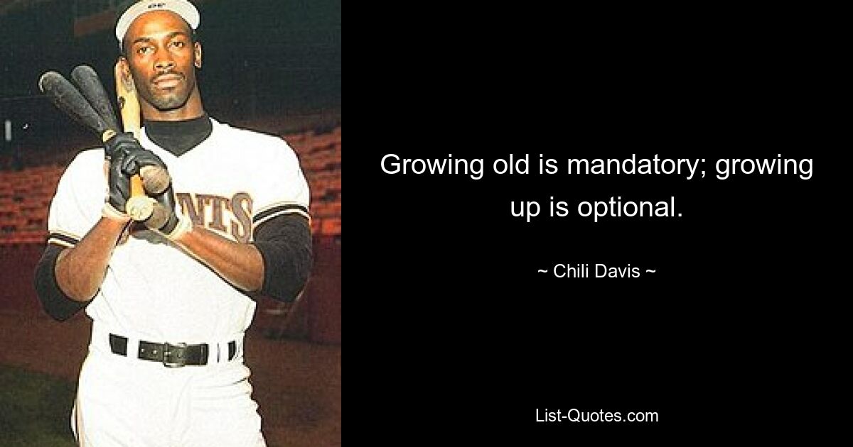 Growing old is mandatory; growing up is optional. — © Chili Davis