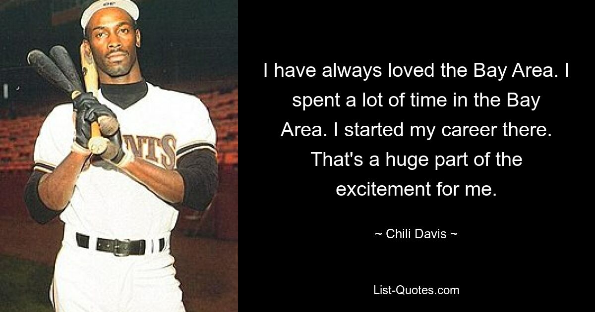 I have always loved the Bay Area. I spent a lot of time in the Bay Area. I started my career there. That's a huge part of the excitement for me. — © Chili Davis