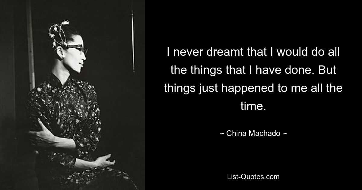 I never dreamt that I would do all the things that I have done. But things just happened to me all the time. — © China Machado