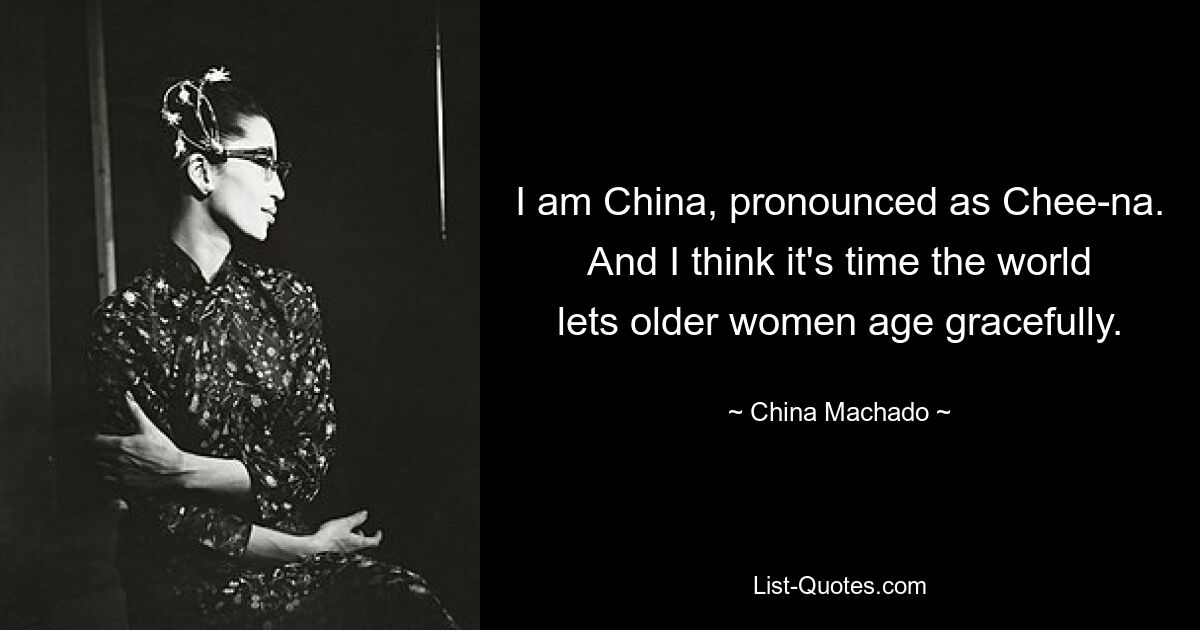 I am China, pronounced as Chee-na. And I think it's time the world lets older women age gracefully. — © China Machado