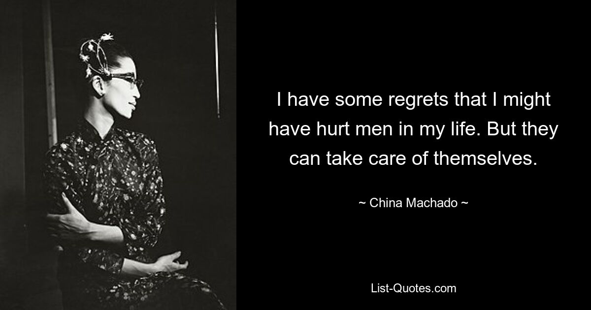 I have some regrets that I might have hurt men in my life. But they can take care of themselves. — © China Machado