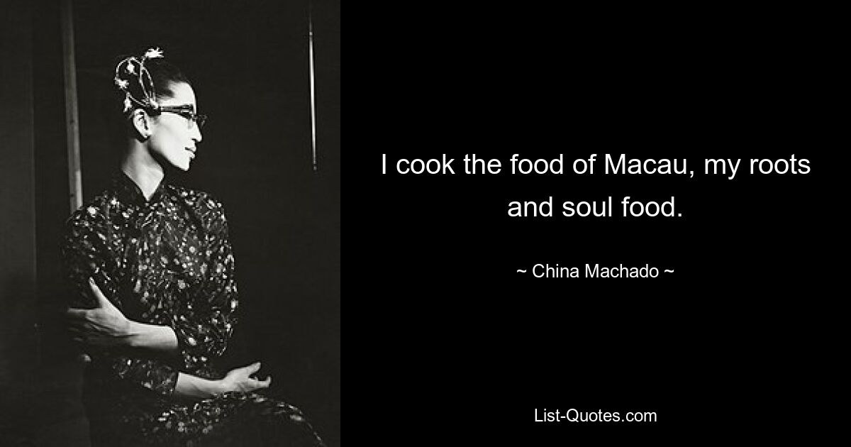 I cook the food of Macau, my roots and soul food. — © China Machado