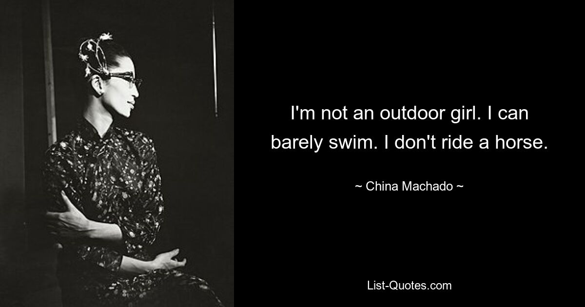 I'm not an outdoor girl. I can barely swim. I don't ride a horse. — © China Machado