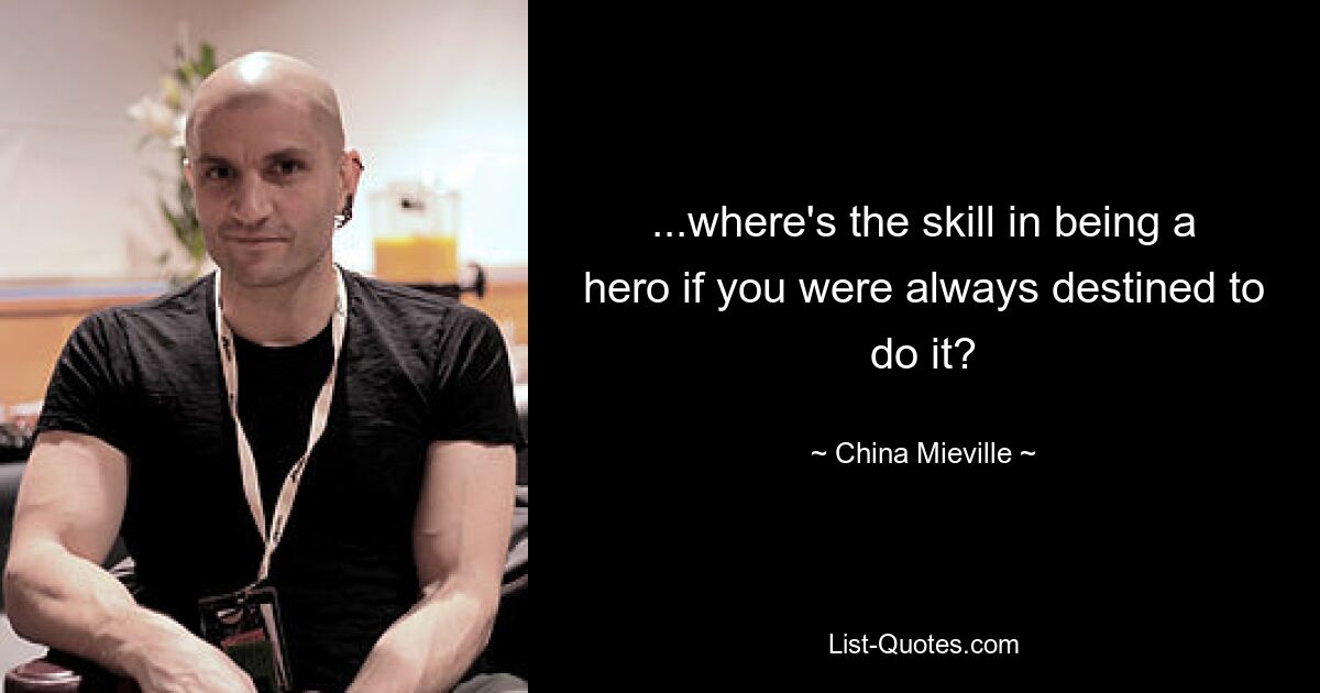 ...where's the skill in being a hero if you were always destined to do it? — © China Mieville