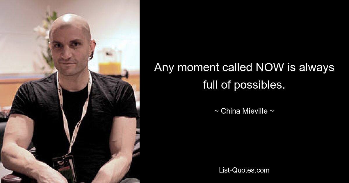 Any moment called NOW is always full of possibles. — © China Mieville