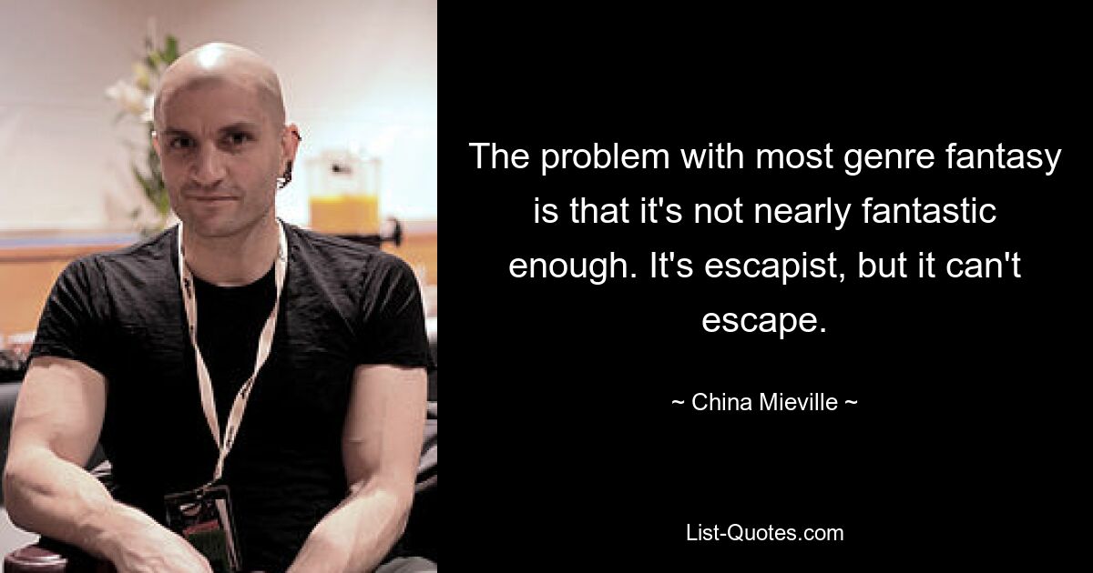 The problem with most genre fantasy is that it's not nearly fantastic enough. It's escapist, but it can't escape. — © China Mieville