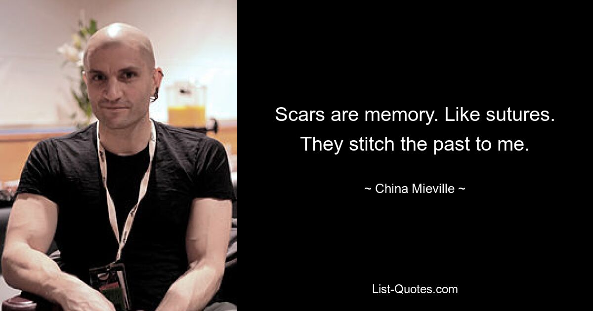 Scars are memory. Like sutures. They stitch the past to me. — © China Mieville