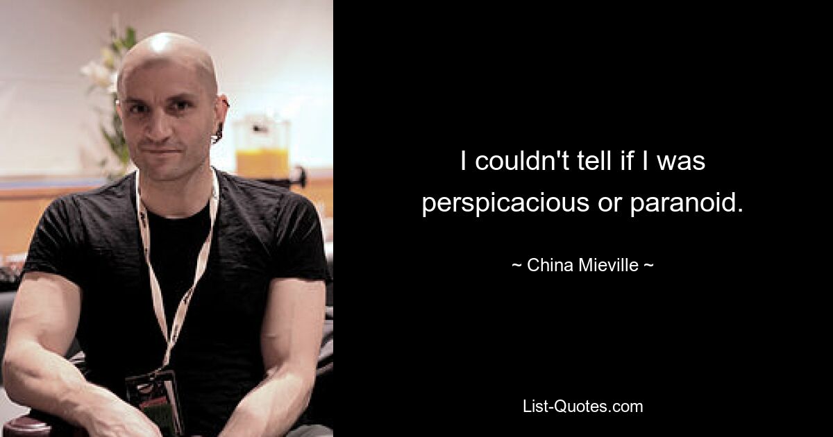 I couldn't tell if I was perspicacious or paranoid. — © China Mieville