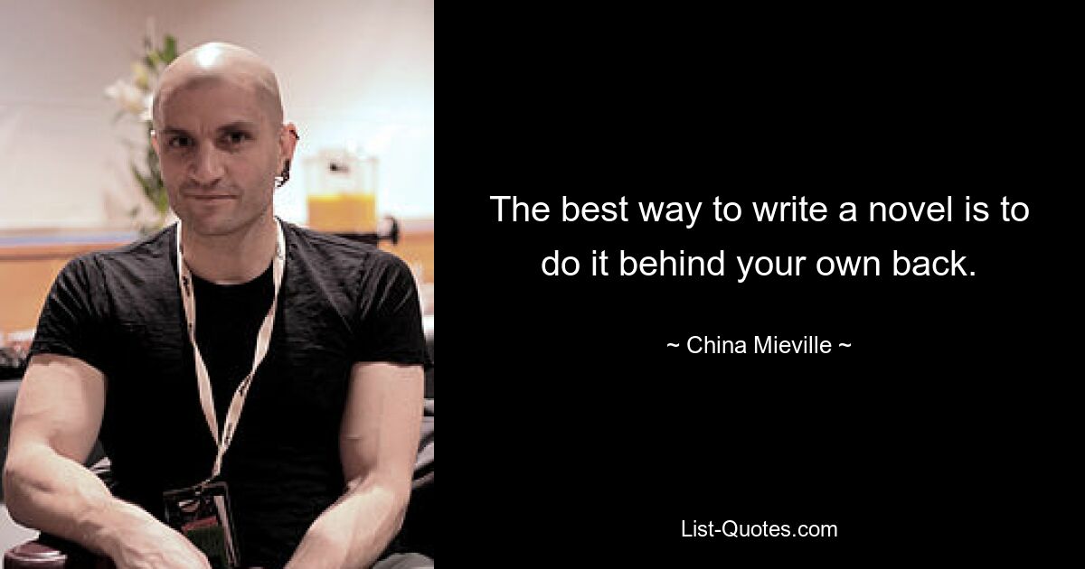 Der beste Weg, einen Roman zu schreiben, besteht darin, es hinter dem eigenen Rücken zu tun. — © China Mieville