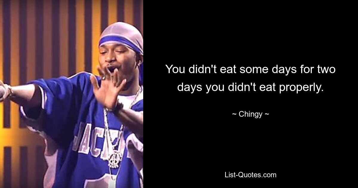 You didn't eat some days for two days you didn't eat properly. — © Chingy