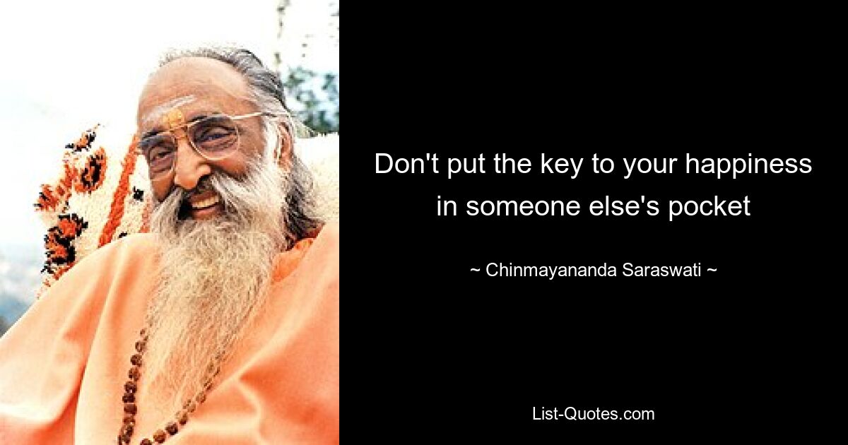 Don't put the key to your happiness in someone else's pocket — © Chinmayananda Saraswati