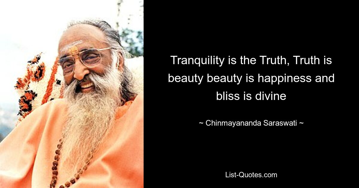 Tranquility is the Truth, Truth is beauty beauty is happiness and bliss is divine — © Chinmayananda Saraswati