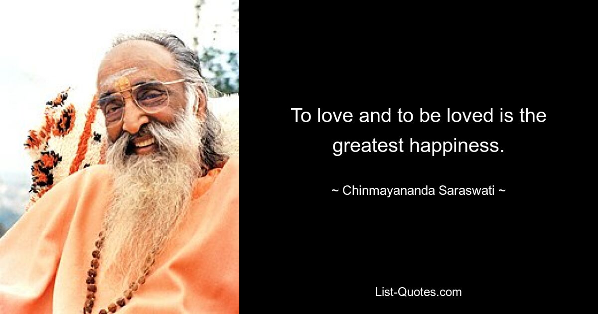 To love and to be loved is the greatest happiness. — © Chinmayananda Saraswati