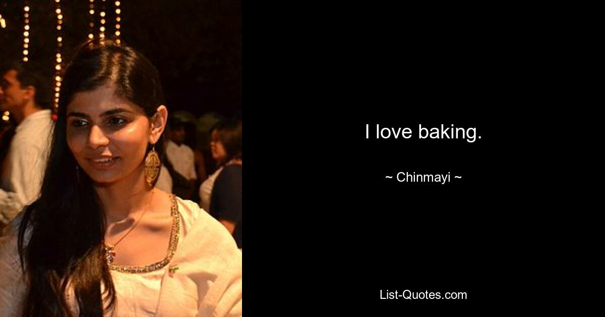 I love baking. — © Chinmayi