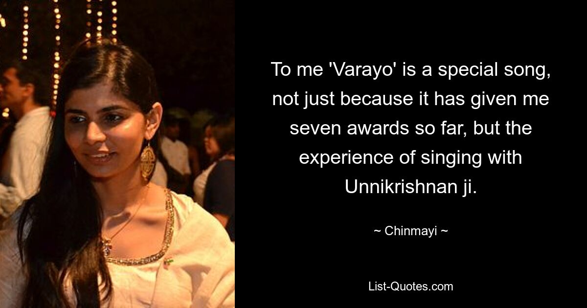 To me 'Varayo' is a special song, not just because it has given me seven awards so far, but the experience of singing with Unnikrishnan ji. — © Chinmayi