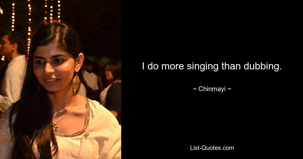 I do more singing than dubbing. — © Chinmayi