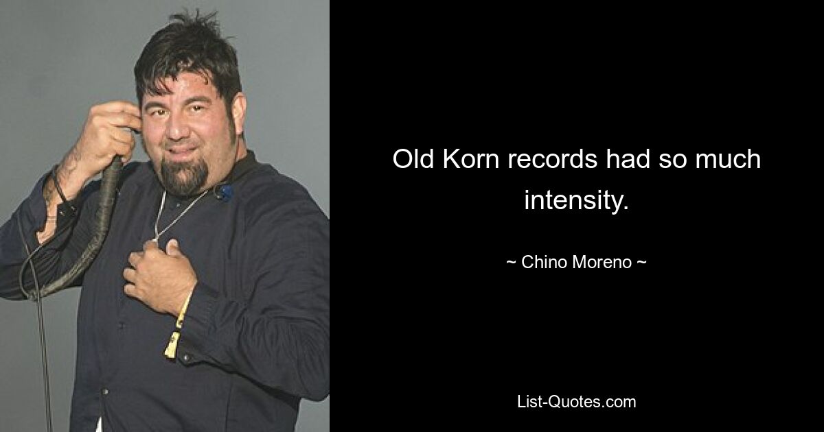 Old Korn records had so much intensity. — © Chino Moreno