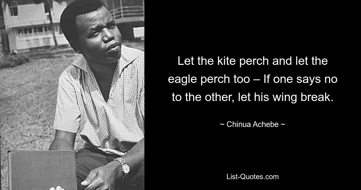 Пусть сядет коршун, пусть сядет и орел. Если один говорит другому «нет», пусть его крыло сломается. — © Чинуа Ачебе 