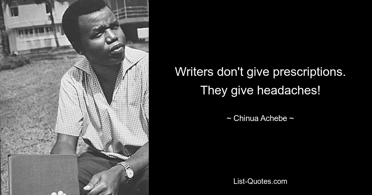 Writers don't give prescriptions. They give headaches! — © Chinua Achebe