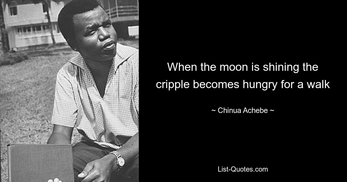 Wenn der Mond scheint, wird der Krüppel hungrig nach einem Spaziergang – © Chinua Achebe