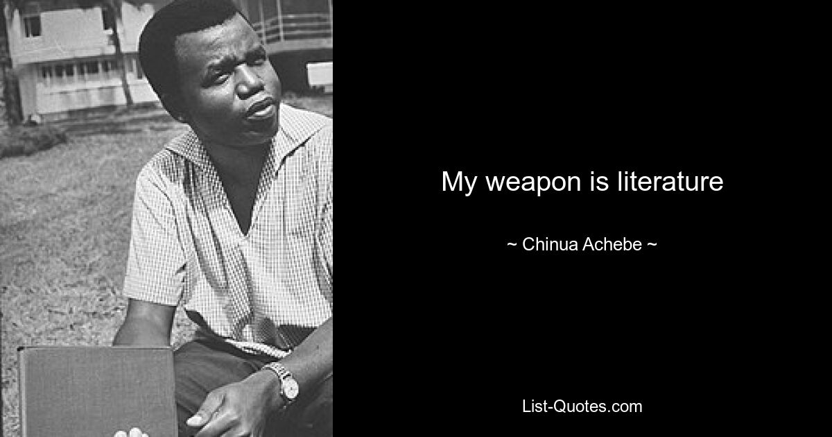 My weapon is literature — © Chinua Achebe