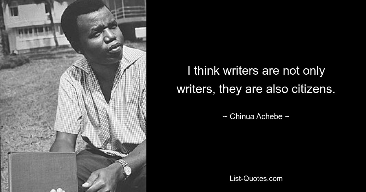 I think writers are not only writers, they are also citizens. — © Chinua Achebe