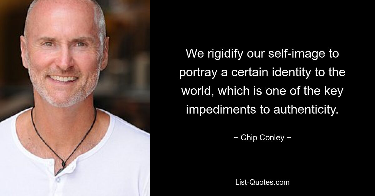 We rigidify our self-image to portray a certain identity to the world, which is one of the key impediments to authenticity. — © Chip Conley