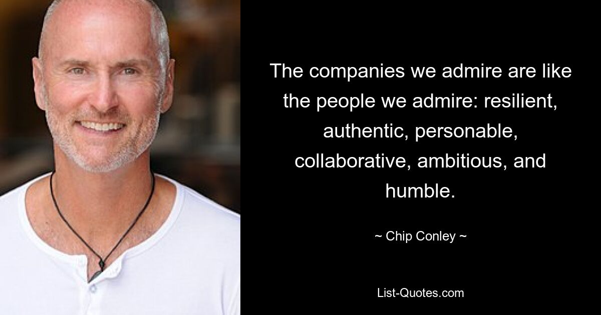 The companies we admire are like the people we admire: resilient, authentic, personable, collaborative, ambitious, and humble. — © Chip Conley