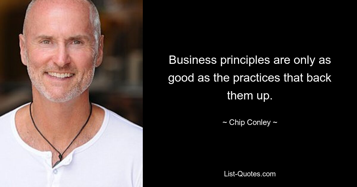 Business principles are only as good as the practices that back them up. — © Chip Conley