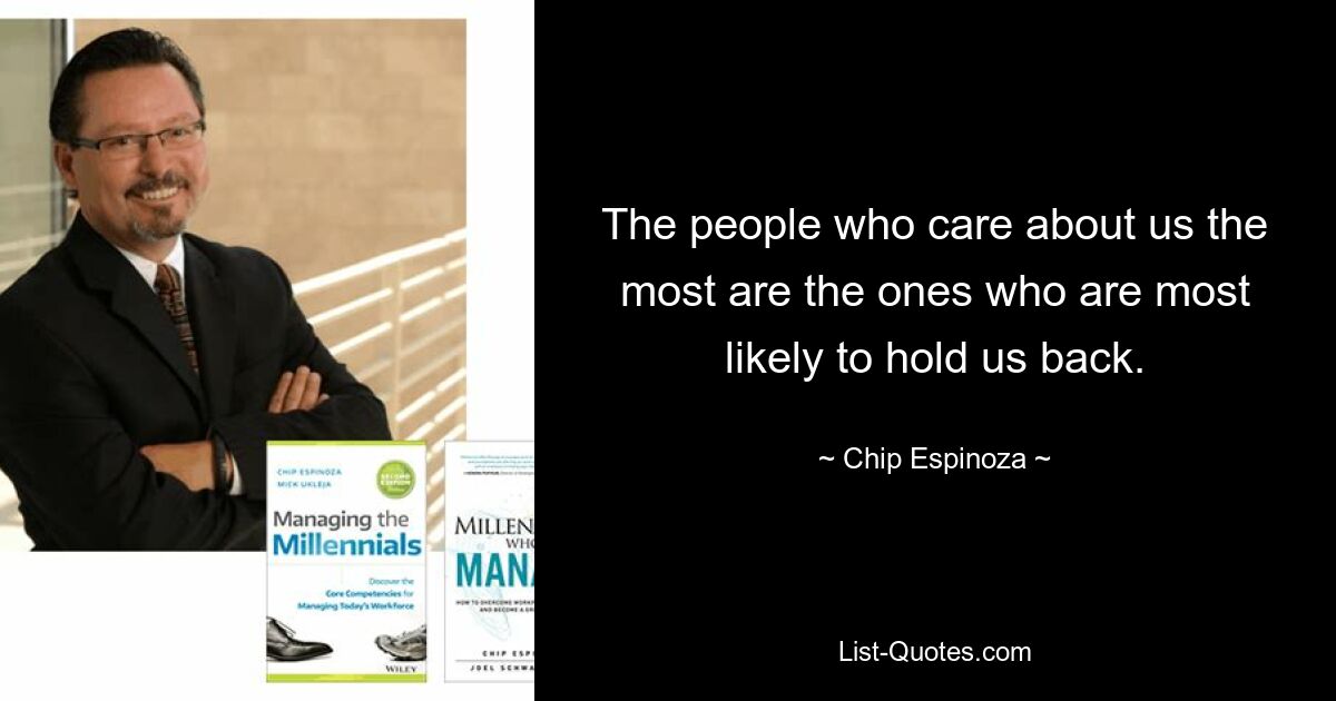 The people who care about us the most are the ones who are most likely to hold us back. — © Chip Espinoza