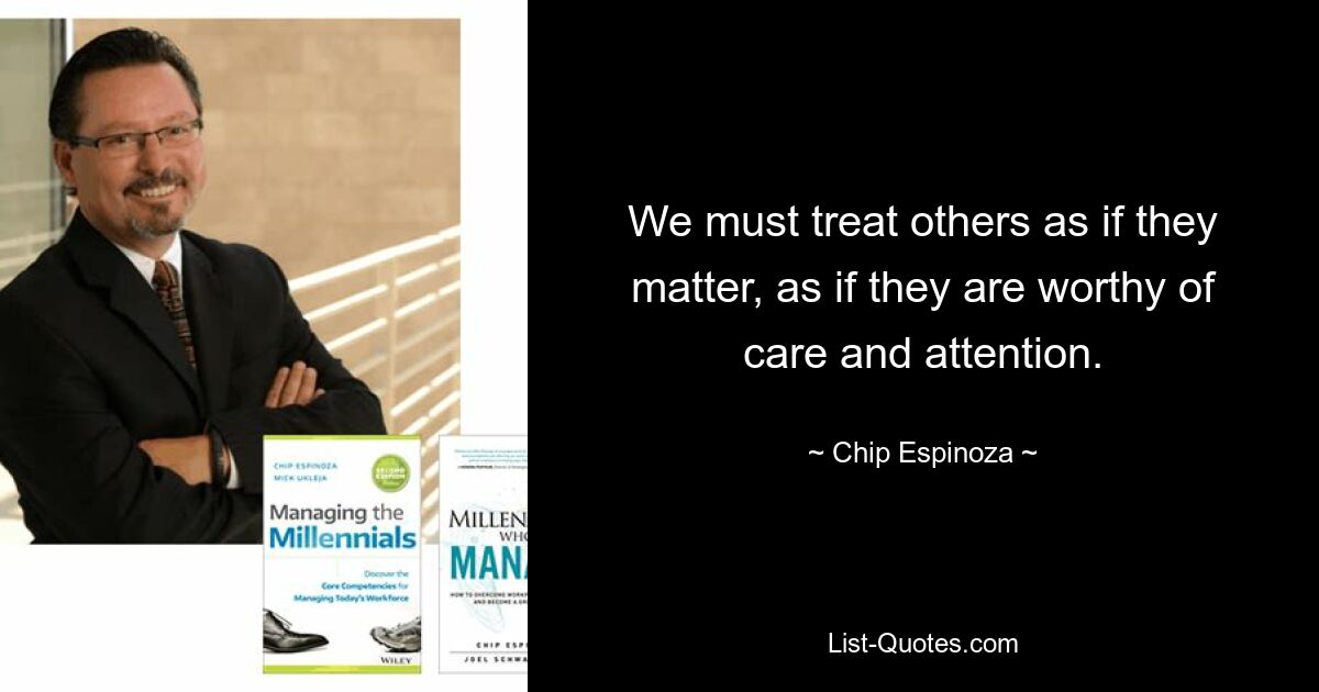 We must treat others as if they matter, as if they are worthy of care and attention. — © Chip Espinoza