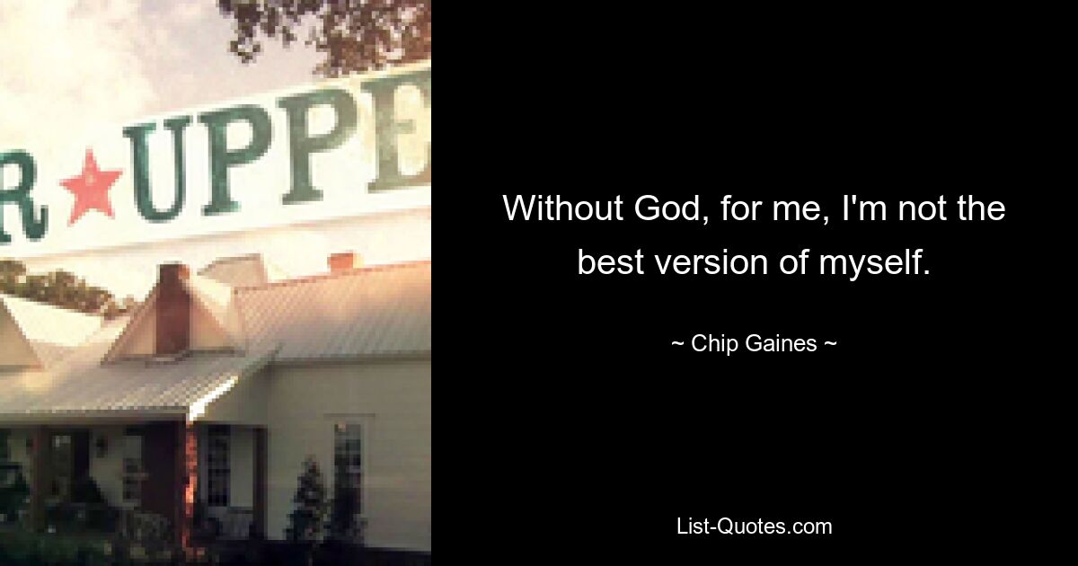 Without God, for me, I'm not the best version of myself. — © Chip Gaines