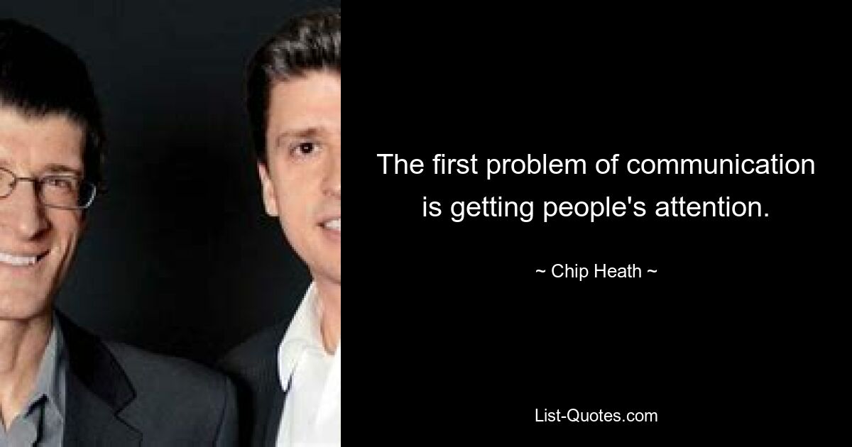 The first problem of communication is getting people's attention. — © Chip Heath