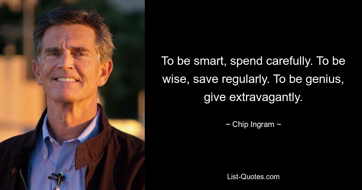 To be smart, spend carefully. To be wise, save regularly. To be genius, give extravagantly. — © Chip Ingram