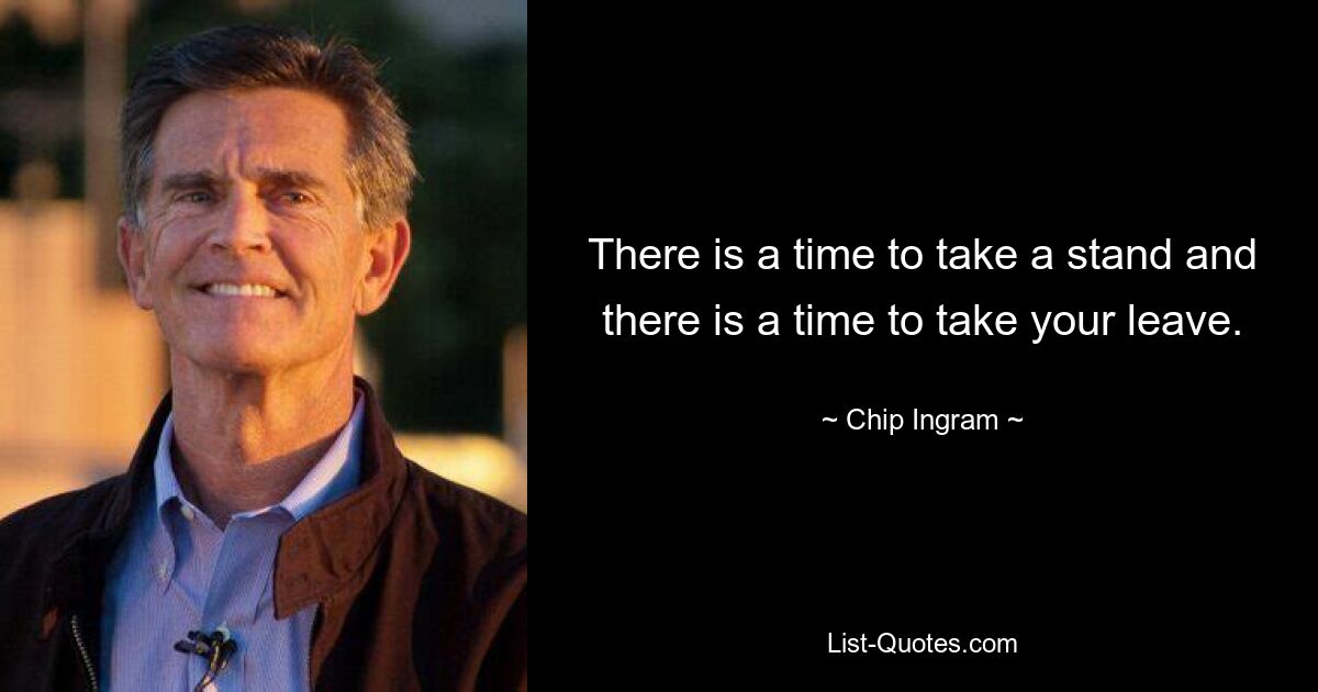 There is a time to take a stand and there is a time to take your leave. — © Chip Ingram