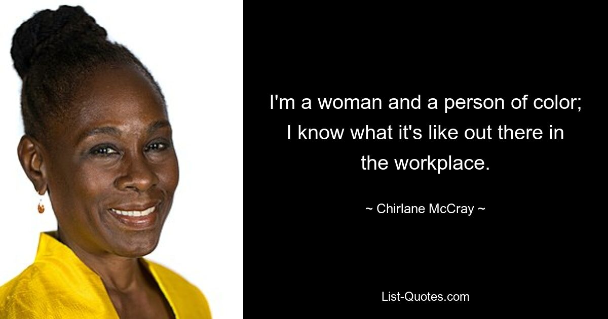 I'm a woman and a person of color; I know what it's like out there in the workplace. — © Chirlane McCray