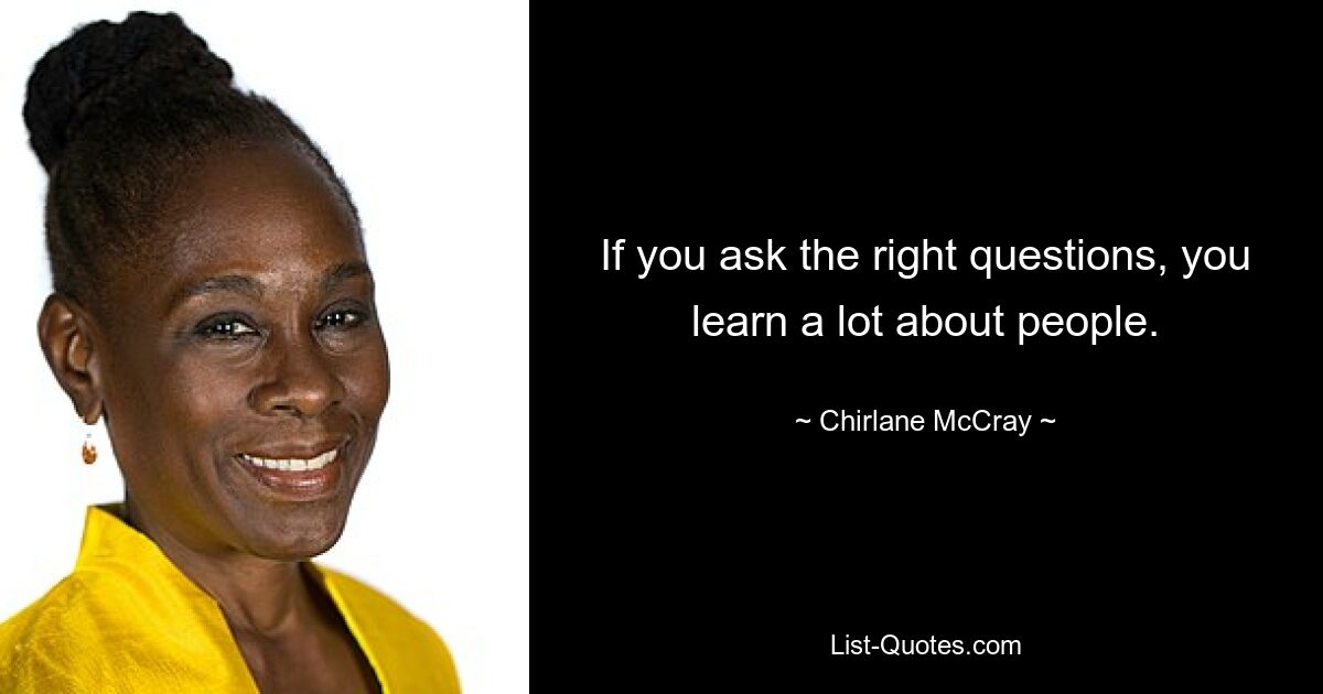 If you ask the right questions, you learn a lot about people. — © Chirlane McCray