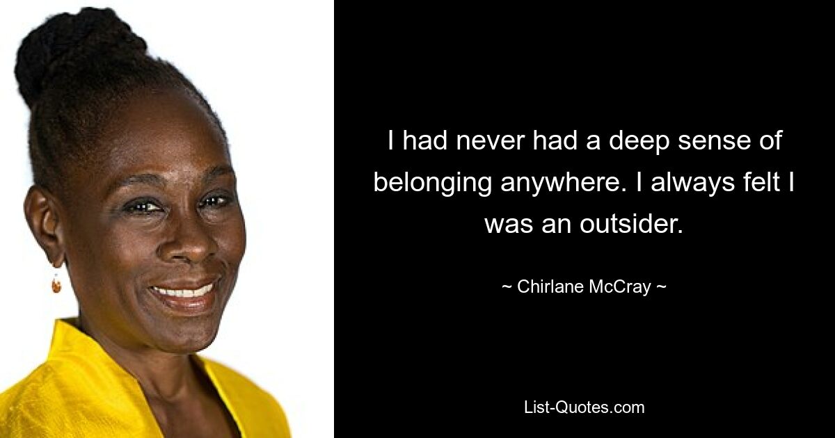 I had never had a deep sense of belonging anywhere. I always felt I was an outsider. — © Chirlane McCray