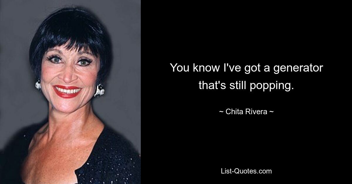 You know I've got a generator that's still popping. — © Chita Rivera