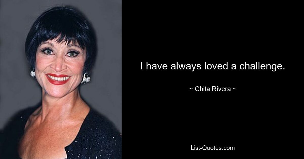 I have always loved a challenge. — © Chita Rivera