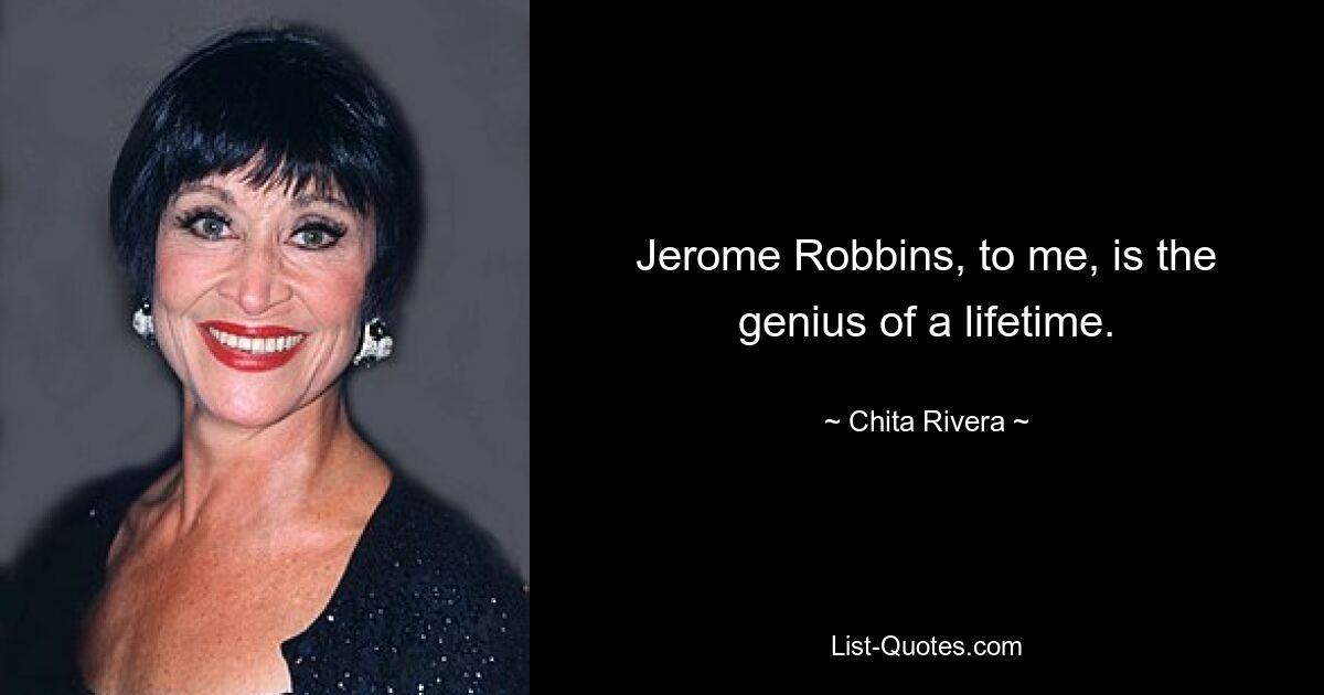 Jerome Robbins ist für mich das Genie meines Lebens. — © Chita Rivera