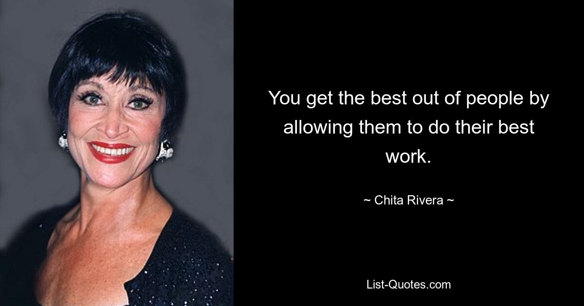 You get the best out of people by allowing them to do their best work. — © Chita Rivera